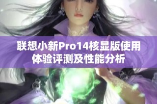 联想小新Pro14核显版使用体验评测及性能分析