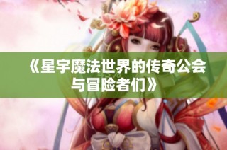 《星宇魔法世界的传奇公会与冒险者们》