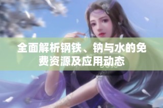 全面解析钢铁、钠与水的免费资源及应用动态