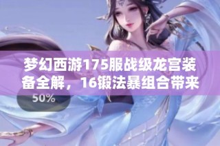 梦幻西游175服战级龙宫装备全解，16锻法暴组合带来超高伤害解析