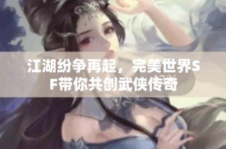 江湖纷争再起，完美世界SF带你共创武侠传奇
