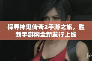 探寻神鬼传奇2手游之旅，胜新手游网全新发行上线