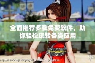 全面推荐多款免费软件，助你轻松玩转各类应用