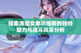 探索海魔女卑尔维斯的独特魅力与战斗风采分析