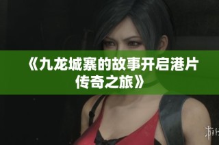 《九龙城寨的故事开启港片传奇之旅》