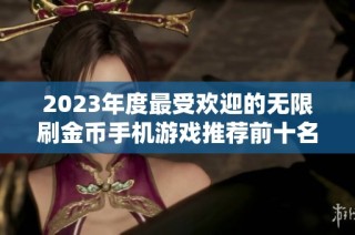 2023年度最受欢迎的无限刷金币手机游戏推荐前十名