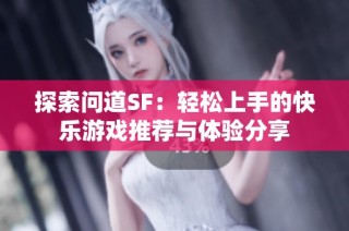 探索问道SF：轻松上手的快乐游戏推荐与体验分享