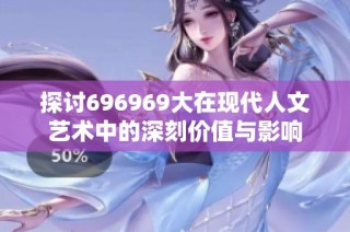 探讨696969大在现代人文艺术中的深刻价值与影响
