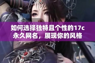 如何选择独特且个性的17c永久网名，展现你的风格