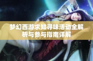 梦幻西游求知寻味活动全解析与参与指南详解