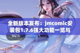 全新版本发布：jmcomic安装包1.7.6强大功能一览与下载指南