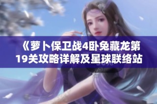 《萝卜保卫战4卧兔藏龙第19关攻略详解及星球联络站通关技巧》