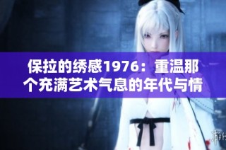 保拉的绣感1976：重温那个充满艺术气息的年代与情感