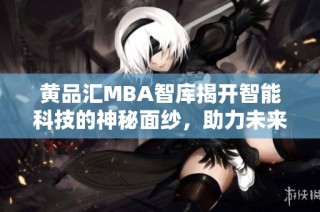 黄品汇MBA智库揭开智能科技的神秘面纱，助力未来商业变革