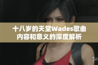 十八岁的天堂Wades歌曲内容和意义的深度解析