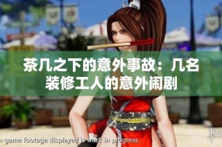 茶几之下的意外事故：几名装修工人的意外闹剧