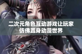 二次元角色互动游戏让玩家仿佛置身动漫世界