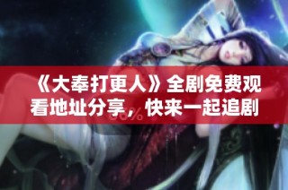 《大奉打更人》全剧免费观看地址分享，快来一起追剧吧！