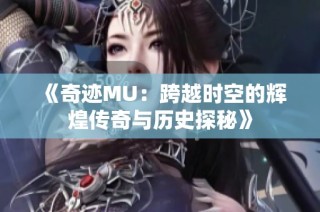 《奇迹MU：跨越时空的辉煌传奇与历史探秘》