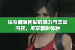 探索麻豆网站的魅力与丰富内容，尽享精彩体验