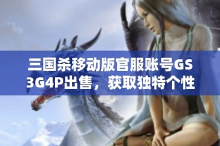 三国杀移动版官服账号GS3G4P出售，获取独特个性账号尽在此处