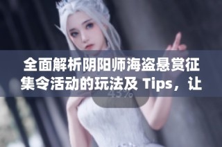 全面解析阴阳师海盗悬赏征集令活动的玩法及 Tips，让你轻松获取丰厚奖励