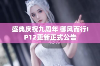 盛典庆祝九周年 御风而行IP12更新正式公告