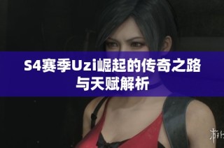 S4赛季Uzi崛起的传奇之路与天赋解析