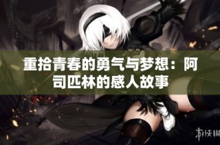 重拾青春的勇气与梦想：阿司匹林的感人故事