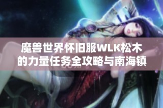魔兽世界怀旧服WLK松木的力量任务全攻略与南海镇一键完成技巧详解