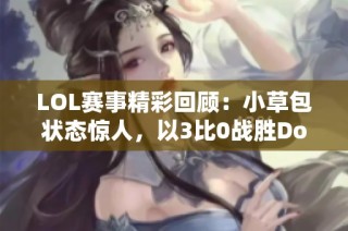 LOL赛事精彩回顾：小草包状态惊人，以3比0战胜Doinb领军的战队！