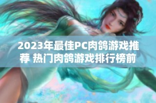 2023年最佳PC肉鸽游戏推荐 热门肉鸽游戏排行榜前十名分享与评测