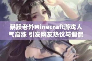 暴躁老外Minecraft游戏人气高涨 引发网友热议与调侃