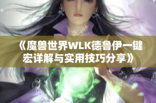 《魔兽世界WLK德鲁伊一键宏详解与实用技巧分享》