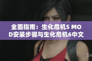 全面指南：生化危机5 MOD安装步骤与生化危机6中文版详细设置方法解析