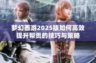 梦幻西游2025版如何高效提升帮贡的技巧与策略