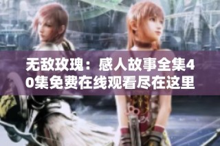 无敌玫瑰：感人故事全集40集免费在线观看尽在这里