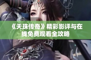 《天珠传奇》精彩影评与在线免费观看全攻略