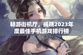 畅游街机厅，揭晓2023年度最佳手机游戏排行榜