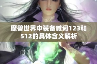 魔兽世界中装备喊词123和512的具体含义解析