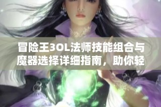 冒险王3OL法师技能组合与魔器选择详细指南，助你轻松成长