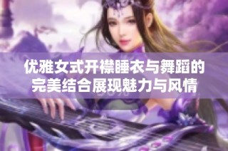 优雅女式开襟睡衣与舞蹈的完美结合展现魅力与风情