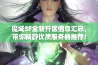 魔域SF全新开区信息汇总，带你畅游优质服务器推荐！