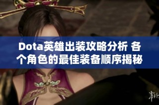 Dota英雄出装攻略分析 各个角色的最佳装备顺序揭秘