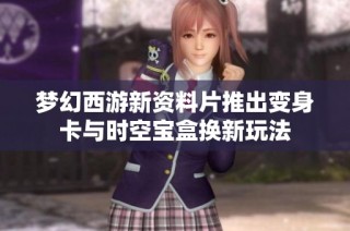 梦幻西游新资料片推出变身卡与时空宝盒换新玩法