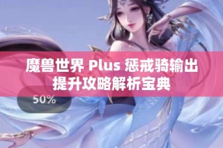 魔兽世界 Plus 惩戒骑输出提升攻略解析宝典
