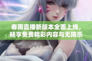 春雨直播新版本全面上线，畅享免费精彩内容与无限乐趣