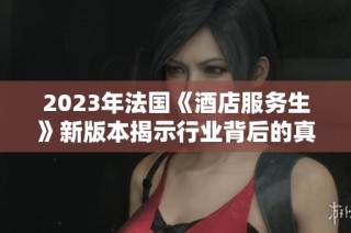 2023年法国《酒店服务生》新版本揭示行业背后的真实故事与挑战