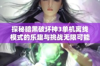 探秘暗黑破坏神3单机离线模式的乐趣与挑战无限可能