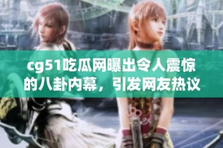 cg51吃瓜网曝出令人震惊的八卦内幕，引发网友热议